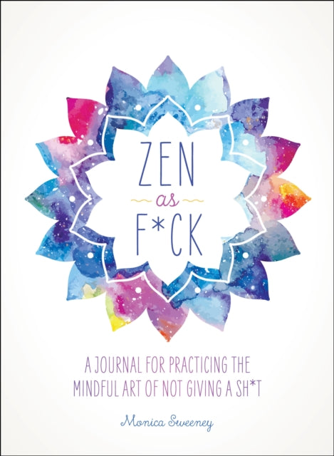 Zen as F*ck - A Journal for Practicing the Mindful Art of Not Giving a Sh*t