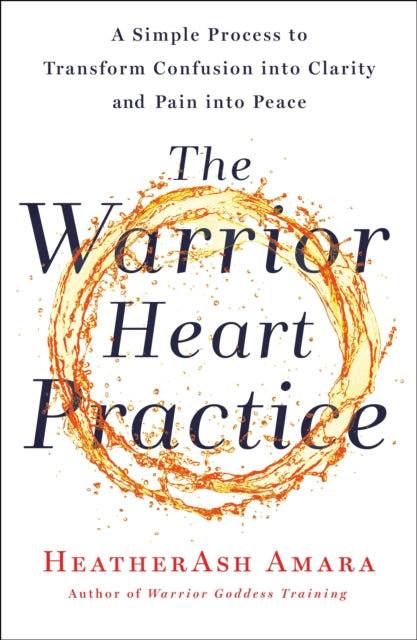 The Warrior Heart Practice - A simple process to transform confusion into clarity and pain into peace