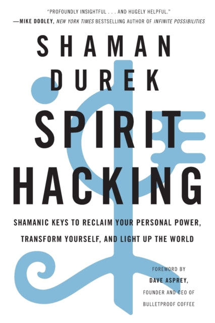 Spirit Hacking - Shamanic Keys to Reclaim Your Personal Power, Transform Yourself, and Light Up the World