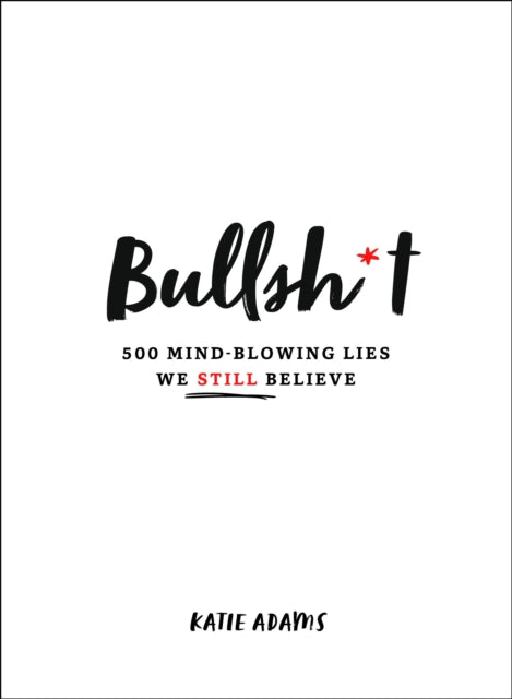 Bullsh*t - 500 Mind-Blowing Lies We Still Believe