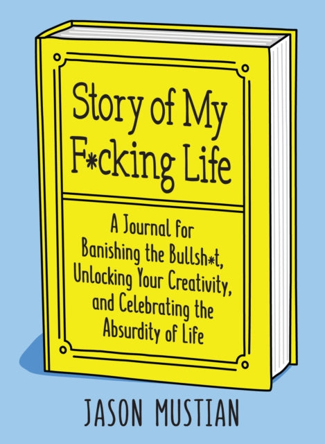 Story of My F*cking Life - A Journal for Banishing the Bullsh*t, Unlocking Your Creativity, and Celebrating the Absurdity of Life