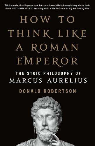 How to Think Like a Roman Emperor - The Stoic Philosophy of Marcus Aurelius