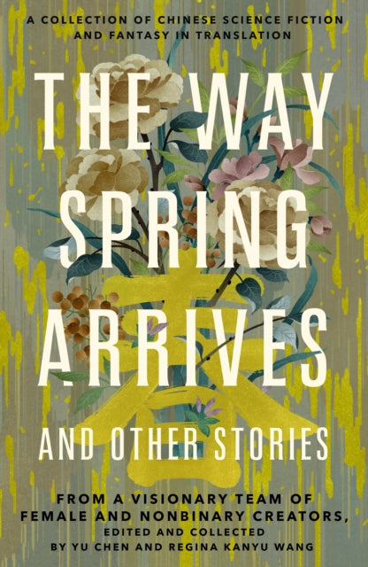 The Way Spring Arrives and Other Stories - A Collection of Chinese Science Fiction and Fantasy in Translation from a Visionary Team of Female and Nonbinary Creators