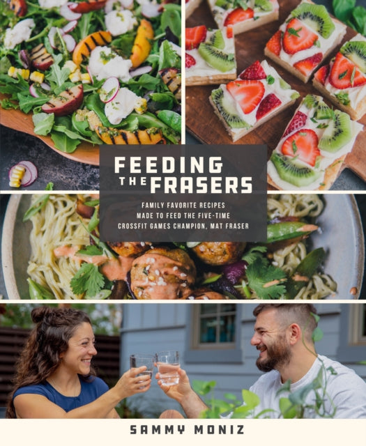 Feeding the Frasers - Family Favorite Recipes Made to Feed the Five-Time CrossFit Games Champion, Mat Fraser