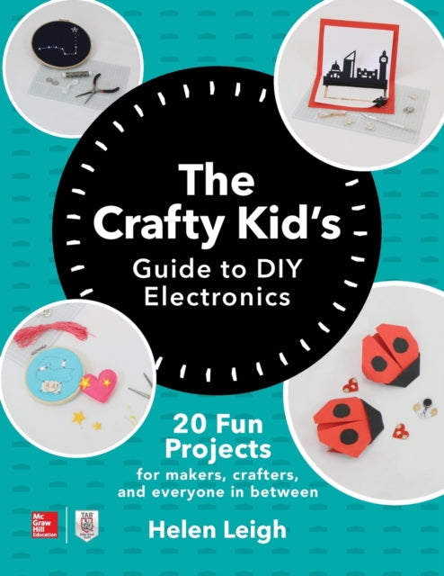 The Crafty Kids Guide to DIY Electronics: 20 Fun Projects for Makers, Crafters, and Everyone in Between