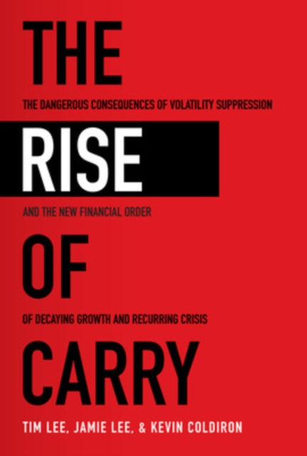 Rise of Carry: The Dangerous Consequences of Volatility Suppression and the New Financial Order of Decaying Growth and Recurring Crisis