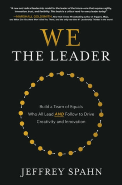 We the Leader: Build a Team of Equals Who All Lead AND Follow to Drive Creativity and Innovation