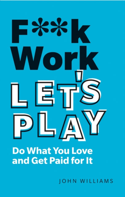 F**k Work, Let's Play - Do What You Love and Get Paid for It