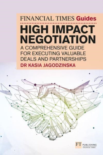 Financial Times Guide to High Impact Negotiation: A comprehensive guide for executing valuable deals and partnerships
