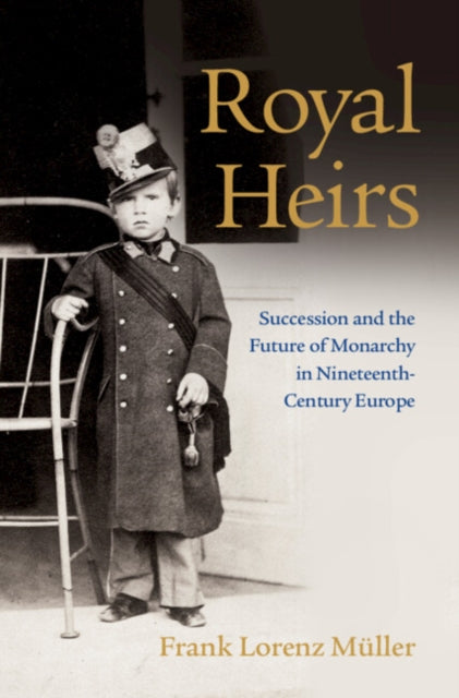 Royal Heirs - Succession and the Future of Monarchy in Nineteenth-Century Europe