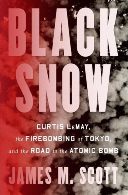 Black Snow - Curtis LeMay, the Firebombing of Tokyo, and the Road to the Atomic Bomb