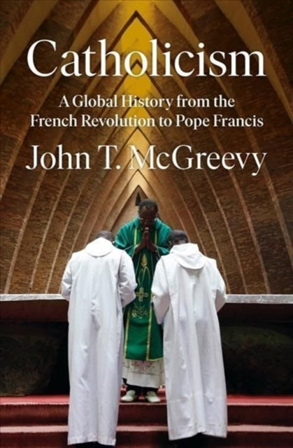 Catholicism - A Global History from the French Revolution to Pope Francis