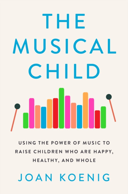 The Musical Child - Using the Power of Music to Raise Children Who are Happy, Healthy, and Whole