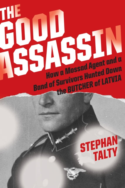 The Good Assassin - How a Mossad Agent and a Band of Survivors Hunted Down the Butcher of Latvia