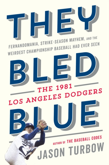 They Bled Blue - Fernandomania, Strike-Season Mayhem, and the Weirdest Championship Baseball Had Ever Seen: The 1981 Los Angeles Dodgers