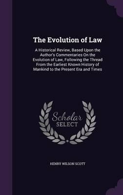 The Evolution of Law: A Historical Review, Based Upon the Author's Commentaries on the Evolution of Law, Following the Thread from the Earliest Known History of Mankind to the Present Era and