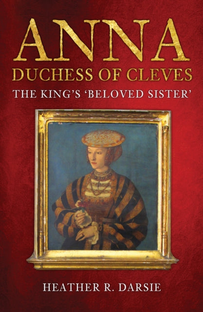 Anna, Duchess of Cleves - The King's 'Beloved Sister'