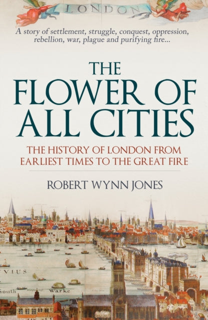 The Flower of All Cities - The History of London from Earliest Times to the Great Fire