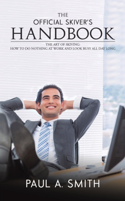 The Official Skiver's Handbook - The Art of Skiving: How to Do Nothing at Work and Look Busy All Day Long