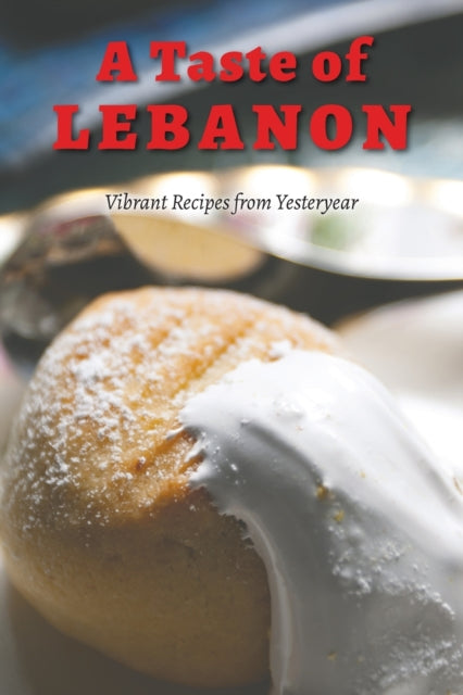 A Taste of Lebanon - Vibrant Recipes from Yesteryear