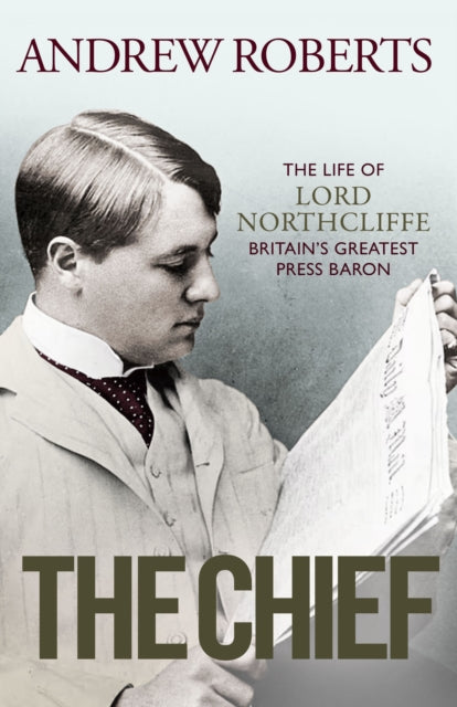 The Chief - The Life of Lord Northcliffe Britain's Greatest Press Baron
