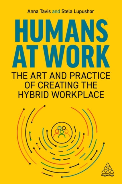 Humans at Work - The Art and Practice of Creating the Hybrid Workplace