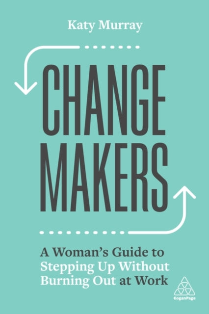 Change Makers - A Woman's Guide to Stepping Up Without Burning Out at Work