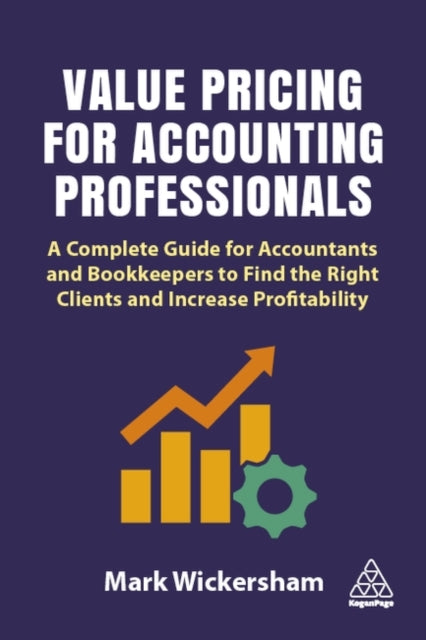 Value Pricing for Accounting Professionals - A Complete Guide for Accountants and Bookkeepers to Find the Right Clients and Increase Profitability