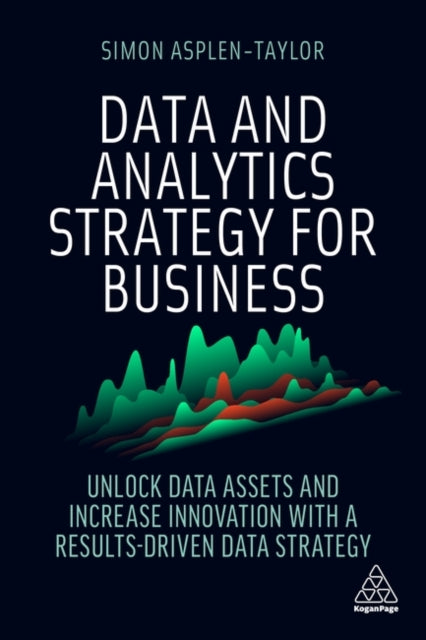 Data and Analytics Strategy for Business - Unlock Data Assets and Increase Innovation with a Results-Driven Data Strategy