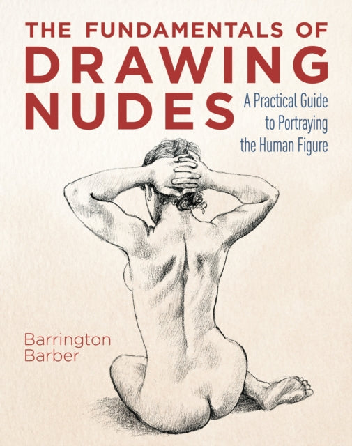 The Fundamentals of Drawing Nudes - A Practical Guide to Portraying the Human Figure