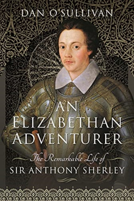 An Elizabethan Adventurer - The Remarkable Life of Sir Anthony Sherley