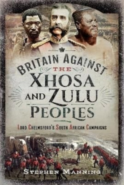 Britain Against the Xhosa and Zulu Peoples - Lord Chelmsford's South African Campaigns