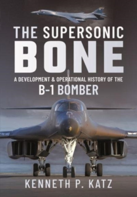 The Supersonic BONE - A Development and Operational History of the B-1 Bomber