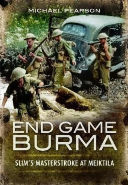 End Game Burma 1945 - Slim's Masterstroke at Meiktila