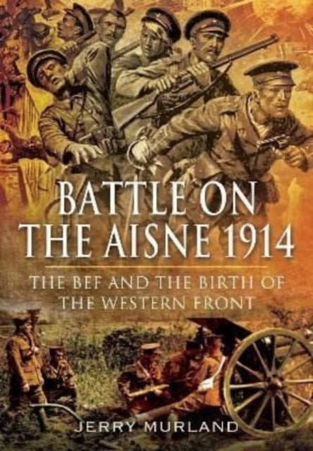 Battle on the Aisne 1914 - The BEF and the Birth of the Western Front