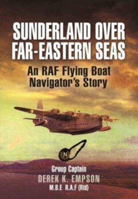 Sunderland Over Far-Eastern Seas - Mono PB edition - An RAF Flying Boat Navigator's Story