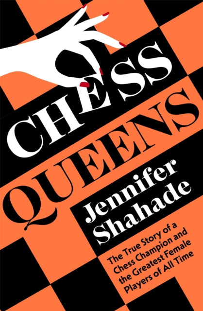 Chess Queens - The True Story of a Chess Champion and the Greatest Female Players of All Time