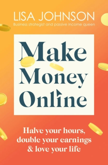 Make Money Online - Halve your hours, double your earnings & love your life