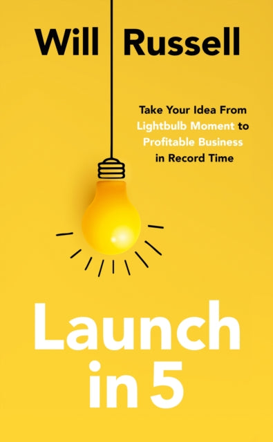 Launch in 5 - Taking Your Idea from Lightbulb Moment to Profitable Business in Record Time