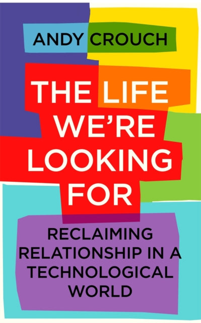 The Life We're Looking For - Reclaiming Relationship in a Technological World