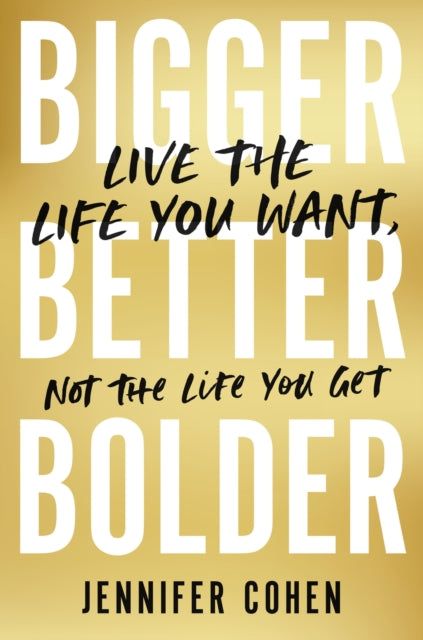 Bigger, Better, Bolder - Live the Life You Want, Not the Life You Get