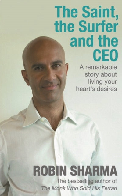 The Saint, the Surfer and the CEO: A Remarkable Story about Living Your Heart's Desires