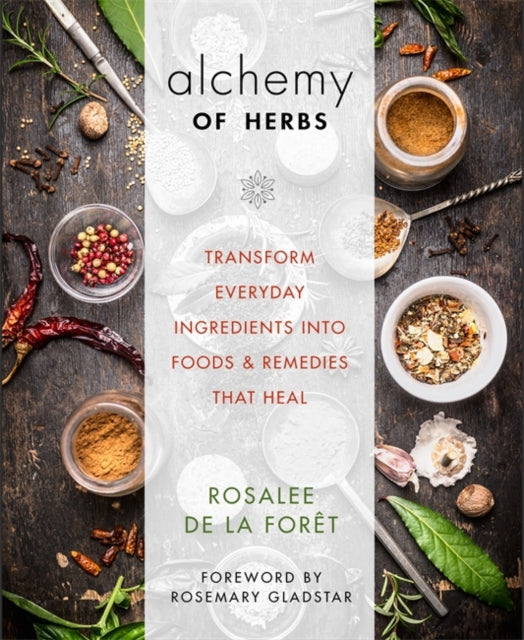 The Alchemy of Herbs: Transform Everyday Ingredients into Foods & Remedies That Heal