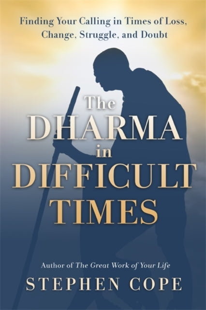 The Dharma in Difficult Times - Finding Your Calling in Times of Loss, Change, Struggle, and Doubt