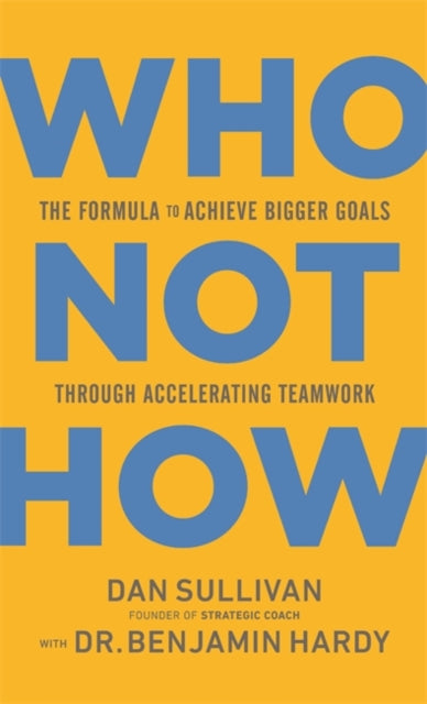Who Not How - The Formula to Achieve Bigger Goals Through Accelerating Teamwork