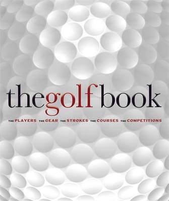 The Golf Book: The Players / The Gear / The Strokes / The Courses / The Championships