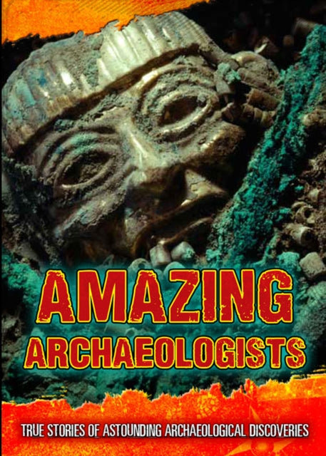 Amazing Archaeologists: True Stories of Astounding Archaeological Discoveries