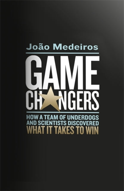 Game Changers - How a Team of Underdogs and Scientists Discovered What it Takes to Win