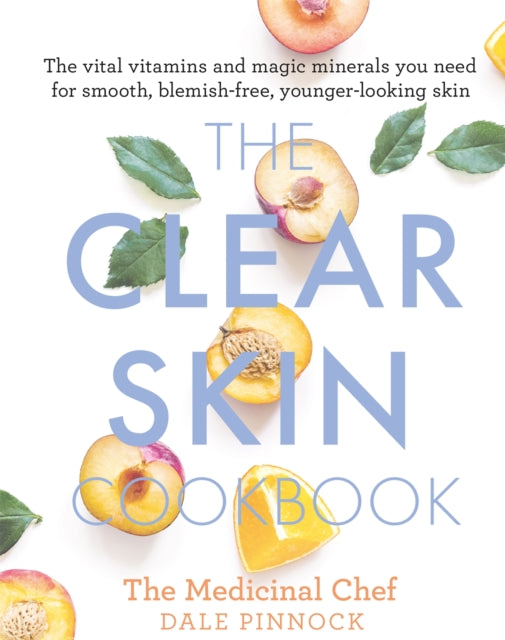 The Clear Skin Cookbook - The vital vitamins and magic minerals you need for smooth, blemish-free, younger-looking skin