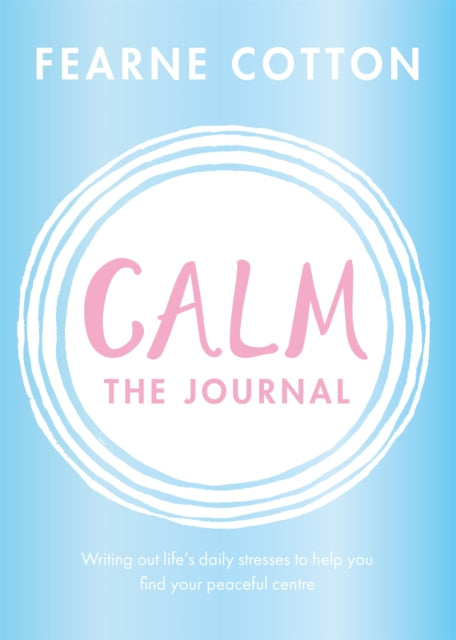 Calm: The Journal - Writing out life's daily stresses to help you find your peaceful centre